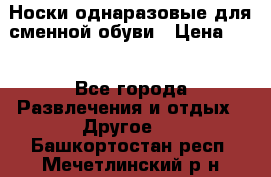 Носки однаразовые для сменной обуви › Цена ­ 1 - Все города Развлечения и отдых » Другое   . Башкортостан респ.,Мечетлинский р-н